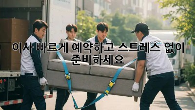 이사, 빠르게 예약하고 스트레스 없이 준비하세요!
