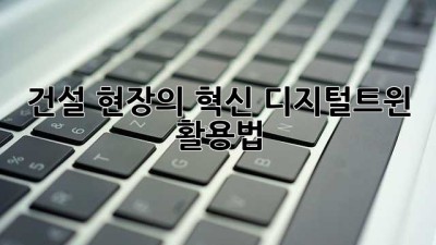 건설 현장의 혁신: 디지털트윈 활용법